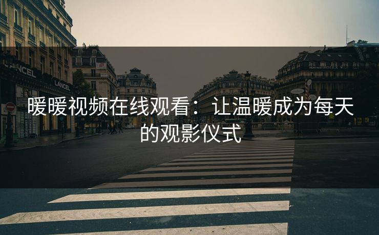 暖暖视频在线观看：让温暖成为每天的观影仪式
