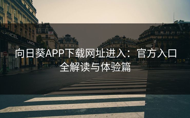 向日葵APP下载网址进入：官方入口全解读与体验篇