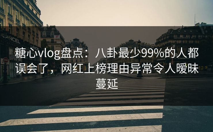 糖心vlog盘点:八卦最少99%的人都误会了,网红上榜理由异常令人暧昧蔓延 糖心vlog盘点:八卦最少99%的人都误会了,网红上榜理由异常令人暧昧蔓延