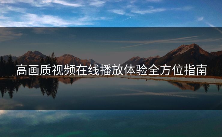 高画质视频在线播放体验全方位指南