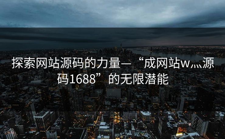 探索网站源码的力量—“成网站w灬源码1688”的无限潜能