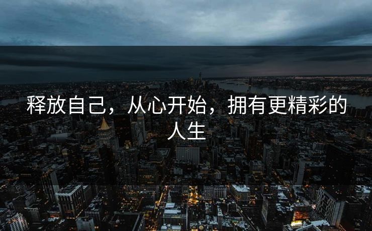 释放自己，从心开始，拥有更精彩的人生