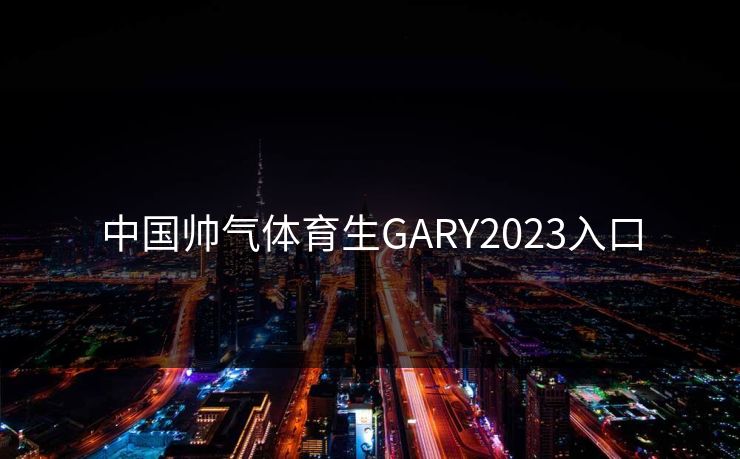 中国帅气体育生GARY2023入口