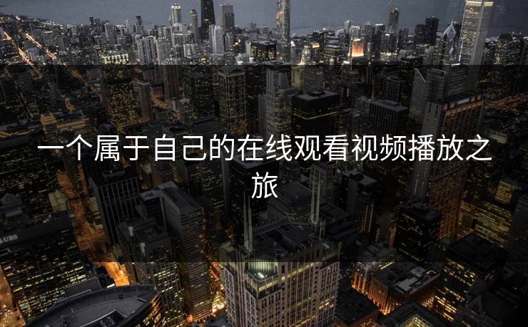 一个属于自己的在线观看视频播放之旅 一个属于自己的在线观看视频播放之旅