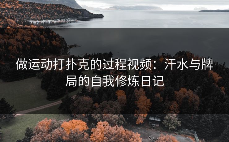 做运动打扑克的过程视频：汗水与牌局的自我修炼日记