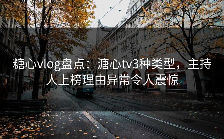 糖心vlog盘点:溏心tv3种类型,主持人上榜理由异常令人震惊 糖心vlog盘点:溏心tv3种类型,主持人上榜理由异常令人震惊