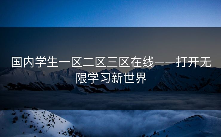 国内学生一区二区三区在线——打开无限学习新世界