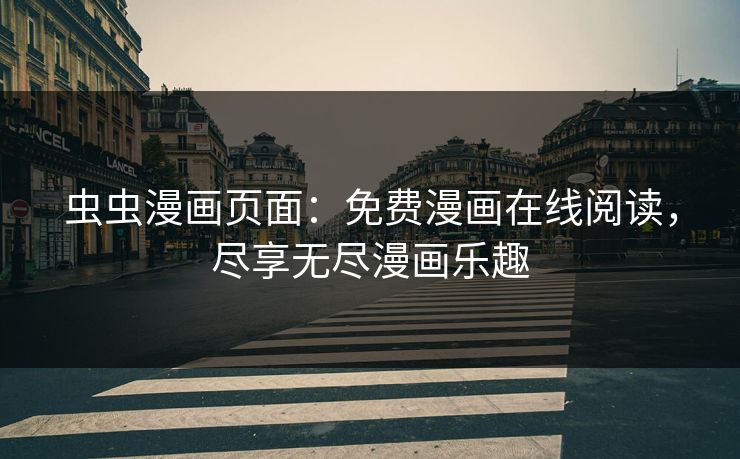 虫虫漫画页面:免费漫画在线阅读,尽享无尽漫画乐趣 虫虫漫画页面:免费漫画在线阅读,尽享无尽漫画乐趣