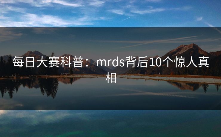 每日大赛科普：mrds背后10个惊人真相