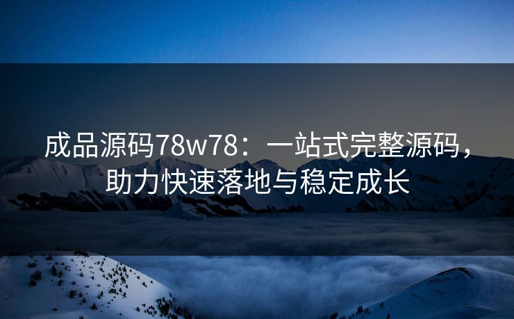 成品源码78w78：一站式完整源码，助力快速落地与稳定成长