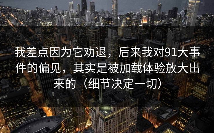 我差点因为它劝退,后来我对91大事件的偏见,其实是被加载体验放大出来的(细节决定一切) 我差点因为它劝退,后来我对91大事件的偏见,其实是被加载体验放大出来的(细节决定一切)